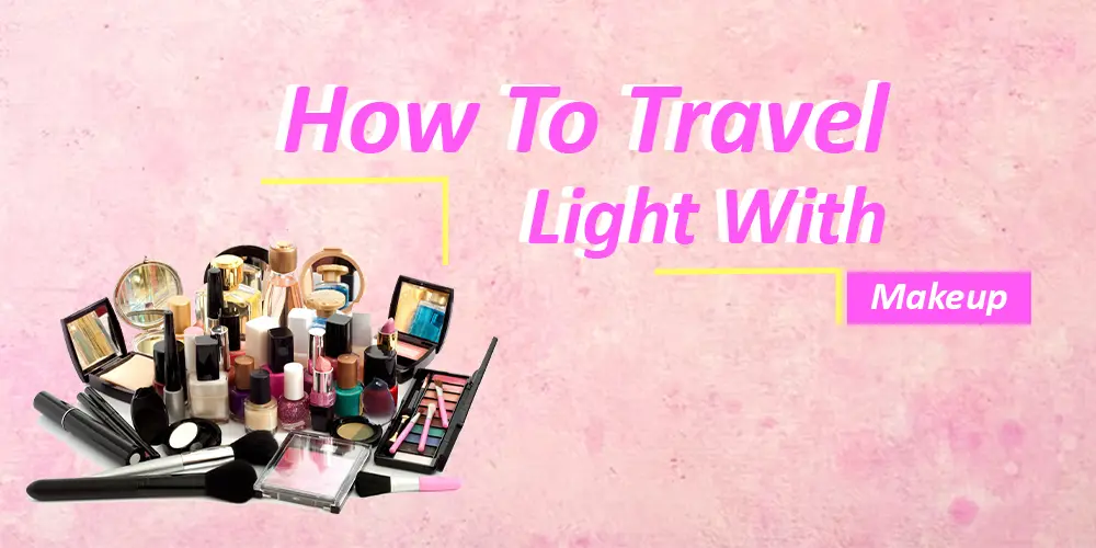 How To Travel Light With Makeup